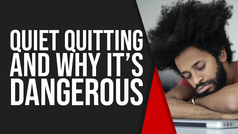 Quiet Quitting” and the 5 Reasons It’s Dangerous