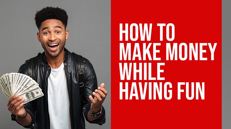 how to make money while having fun